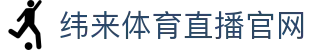 纬来体育(中国)直播站 - 全球赛事观看入口 - WEILAI SPORTS